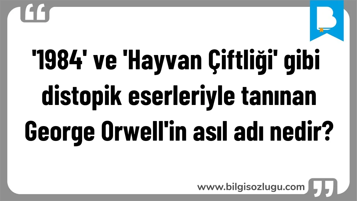 '1984' ve 'Hayvan Çiftliği' gibi distopik eserleriyle tanınan George Orwell'in asıl adı nedir?