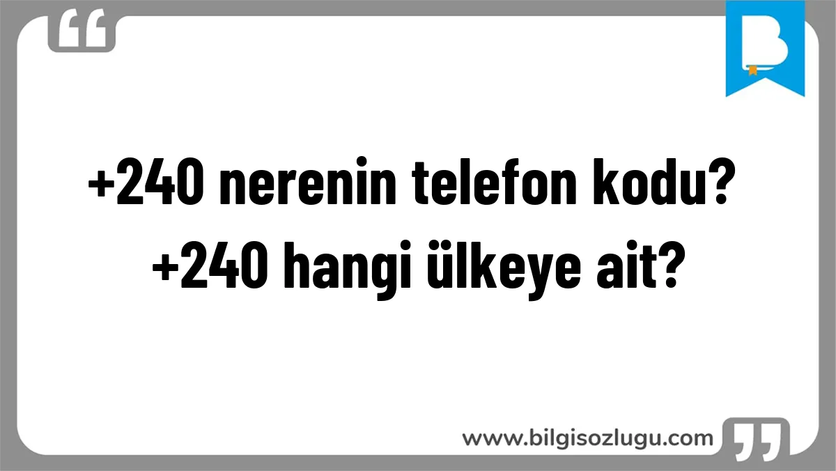 +240 nerenin telefon kodu? +240 hangi ülkeye ait?