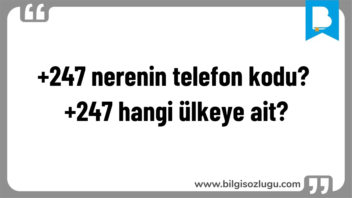 +247 nerenin telefon kodu? +247 hangi ülkeye ait?