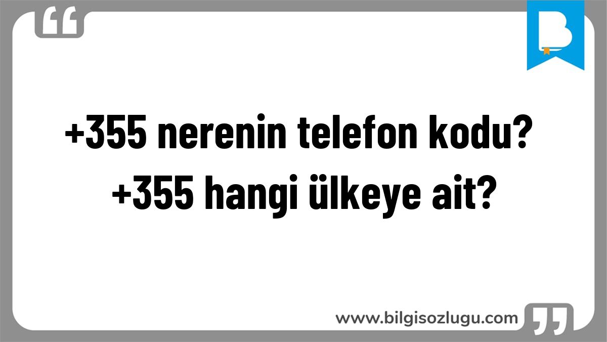 +355 nerenin telefon kodu? +355 hangi ülkeye ait?