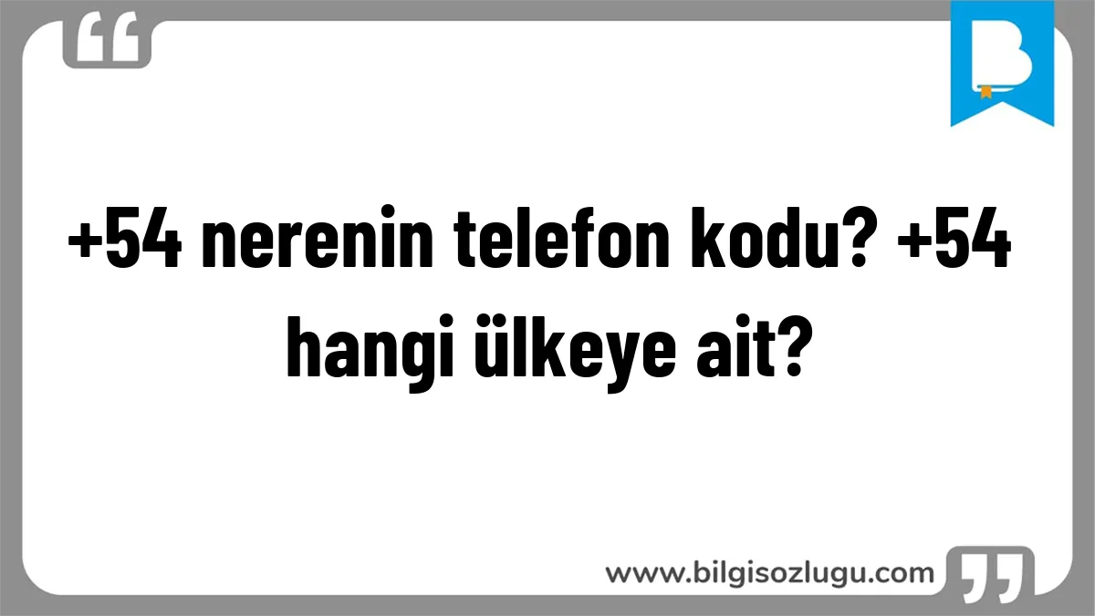 +54 nerenin telefon kodu? +54 hangi ülkeye ait?