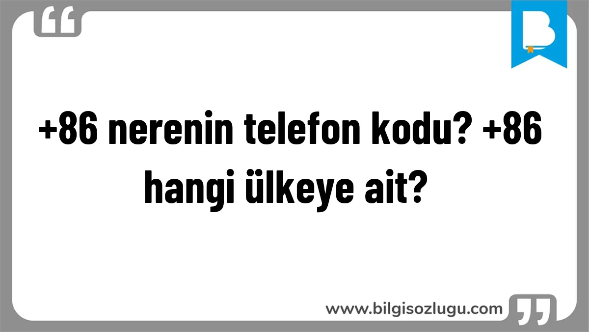 +86 nerenin telefon kodu? +86 hangi ülkeye ait?	