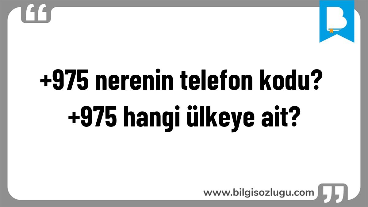 +975 nerenin telefon kodu? +975 hangi ülkeye ait?