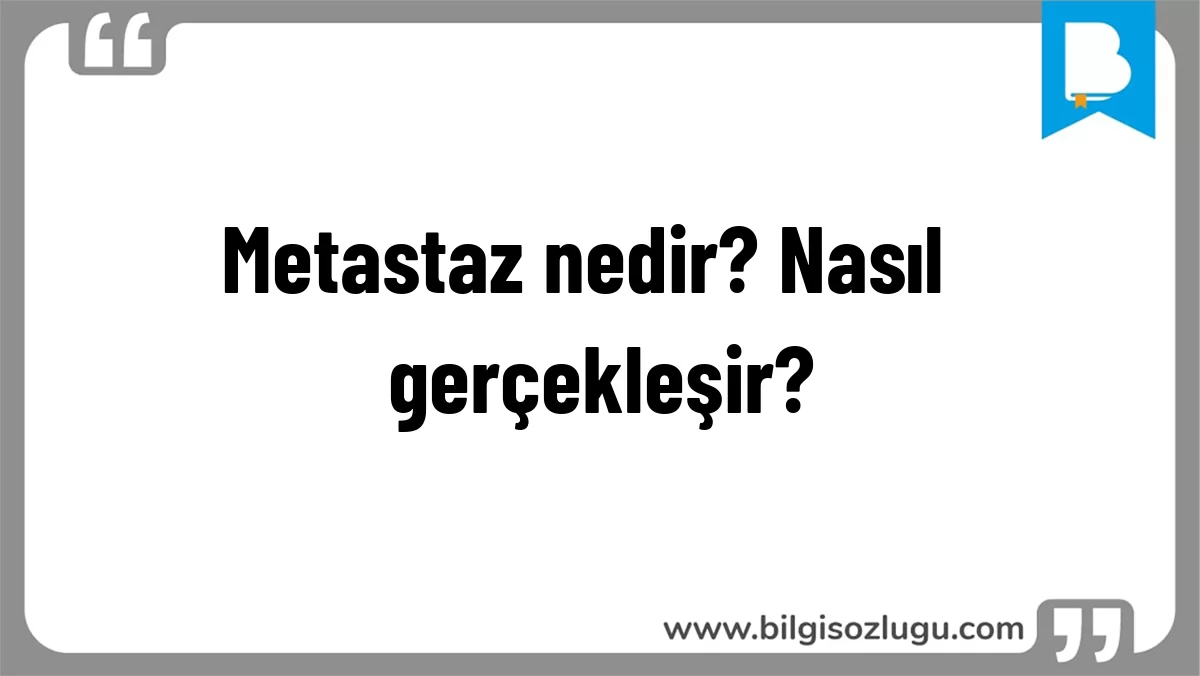 Metastaz nedir? Nasıl gerçekleşir?