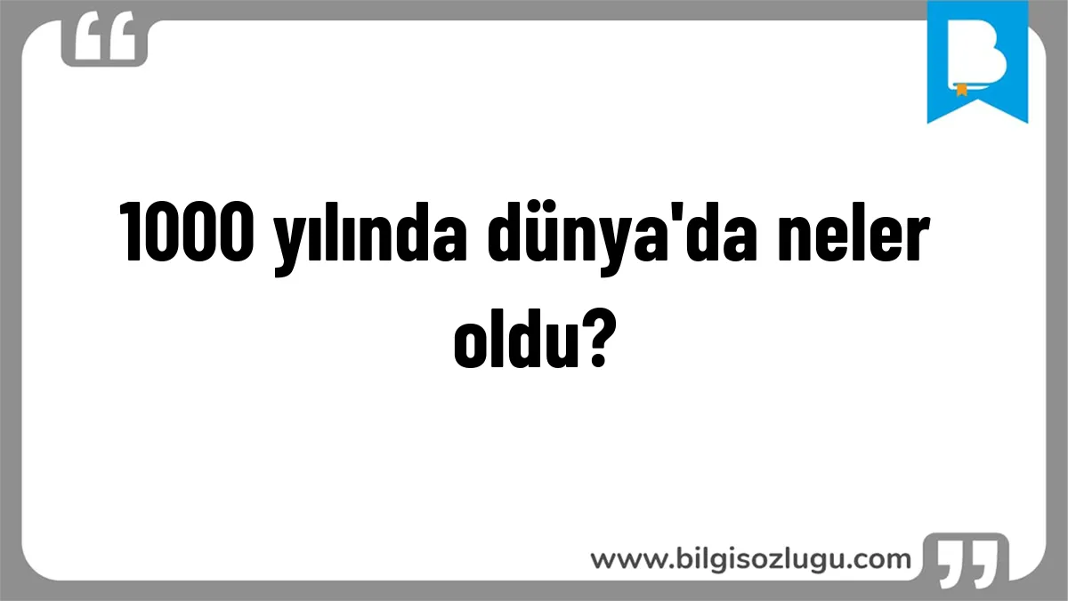 1000 yılında dünya'da neler oldu?