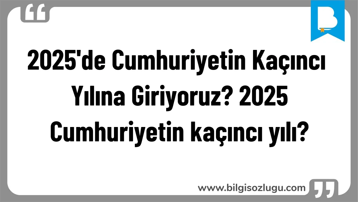 2025'de Cumhuriyetin Kaçıncı Yılına Giriyoruz? 2025 Cumhuriyetin kaçıncı yılı?