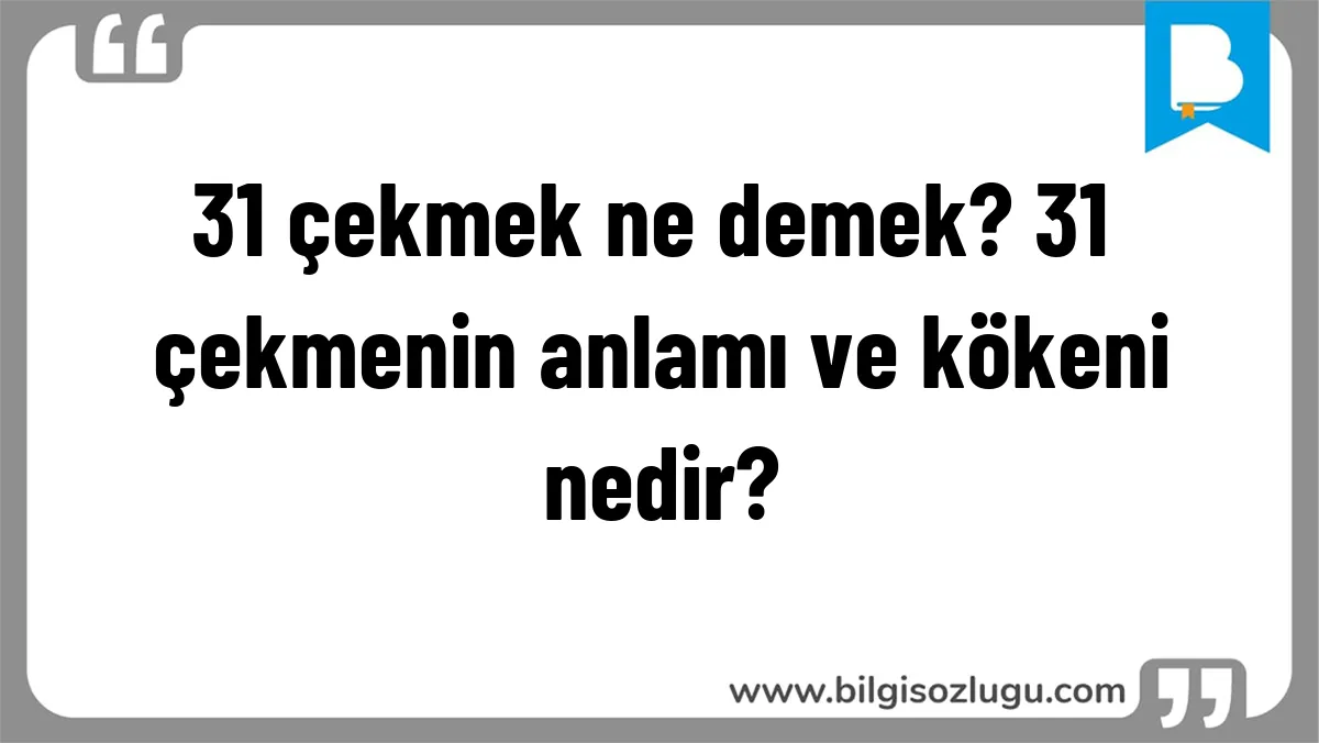 31 çekmek ne demek? 31 çekmenin anlamı ve kökeni nedir?