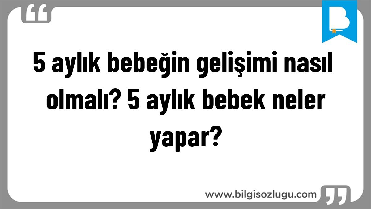 5 aylık bebeğin gelişimi nasıl olmalı? 5 aylık bebek neler yapar?