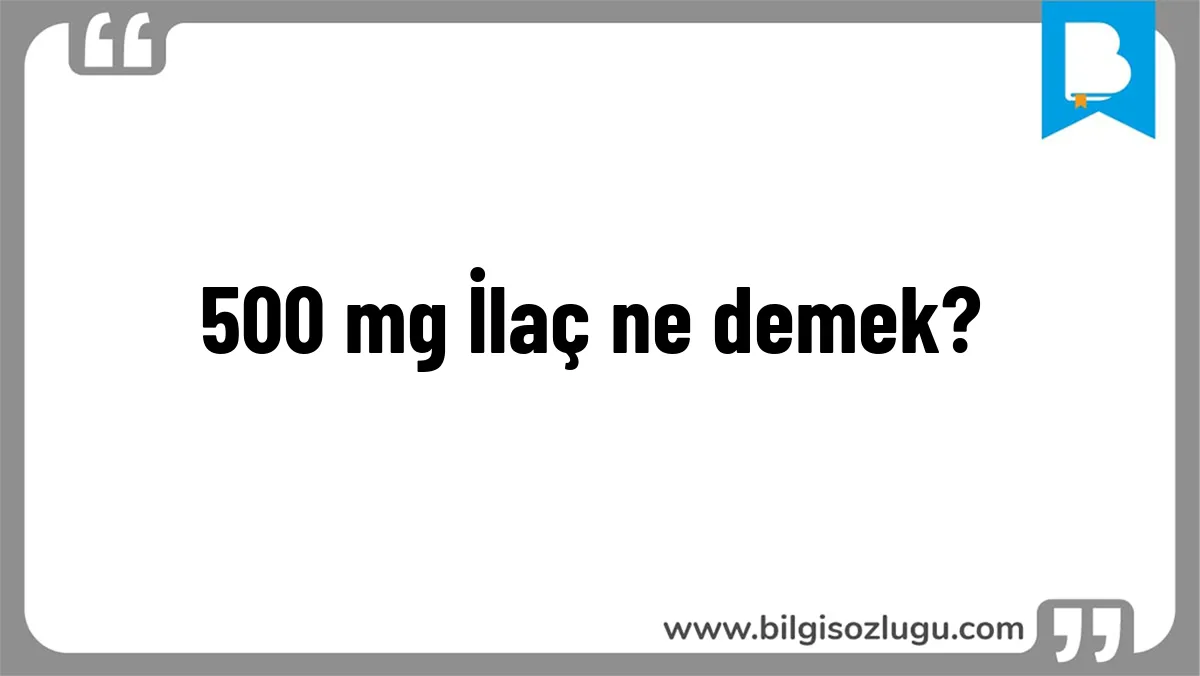 500 mg İlaç ne demek?