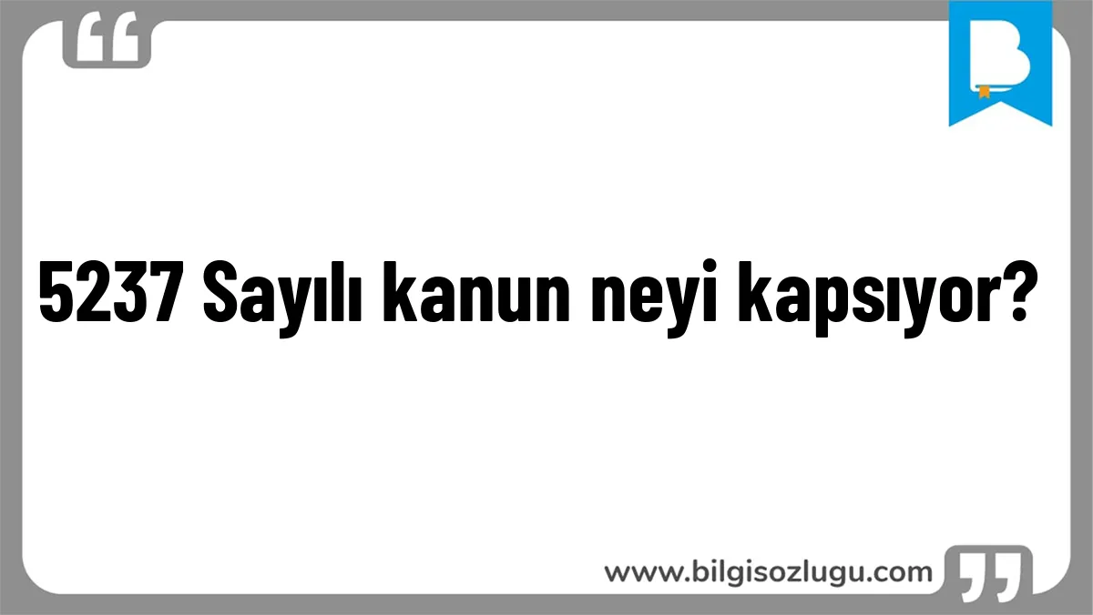 5237 Sayılı kanun neyi kapsıyor?