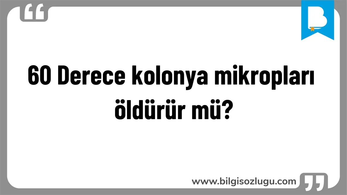 60 Derece kolonya mikropları öldürür mü?