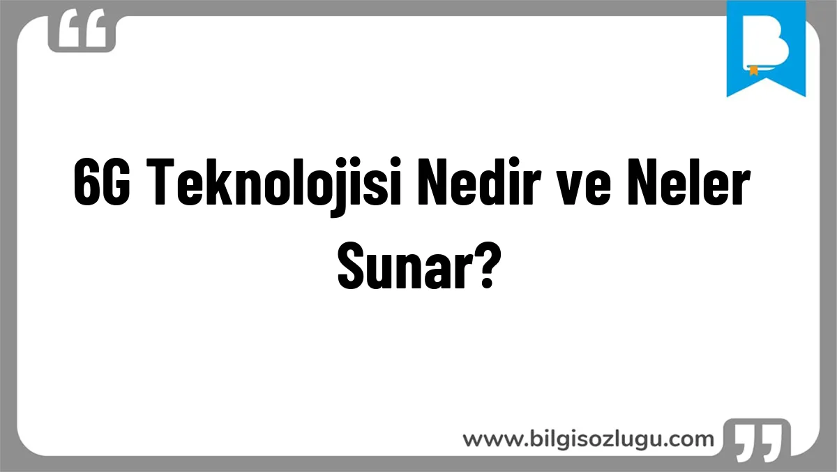 6G Teknolojisi Nedir ve Neler Sunar?