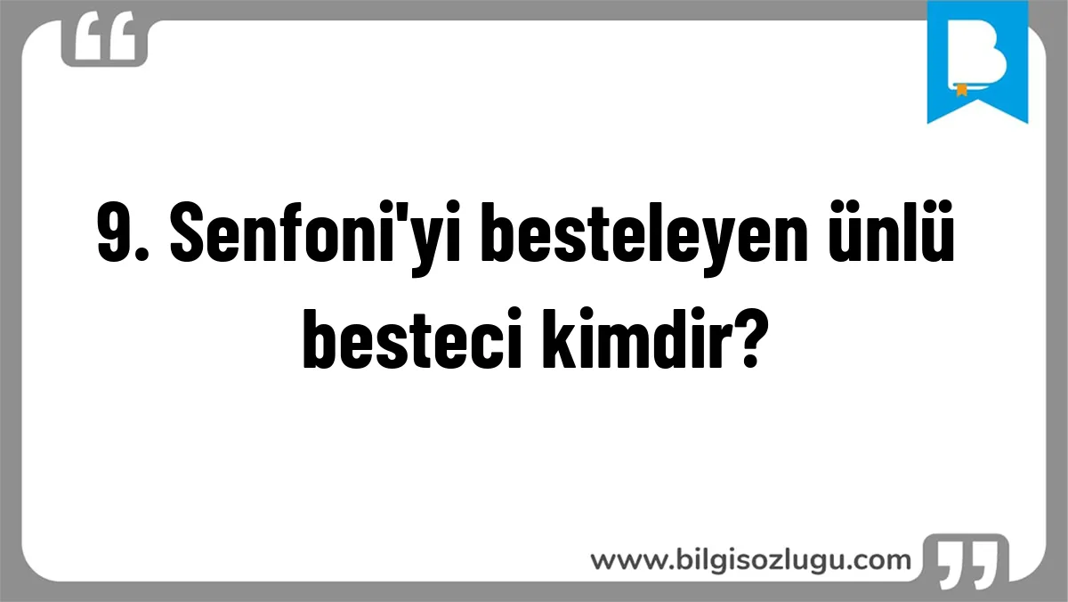 9. Senfoni'yi besteleyen ünlü besteci kimdir?
