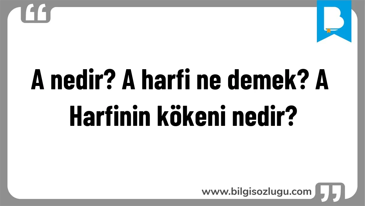 A nedir? A harfi ne demek? A Harfinin kökeni nedir?