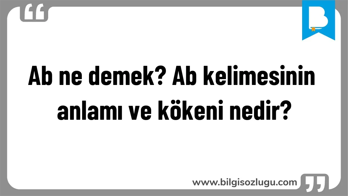Ab ne demek? Ab kelimesinin anlamı ve kökeni nedir?