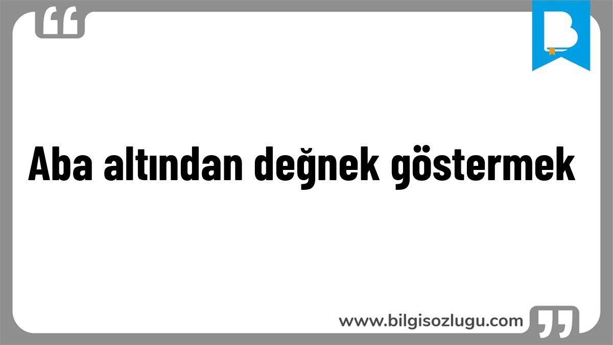 Aba altından değnek göstermek