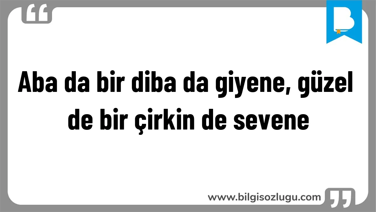 Aba da bir diba da giyene, güzel de bir çirkin de sevene
