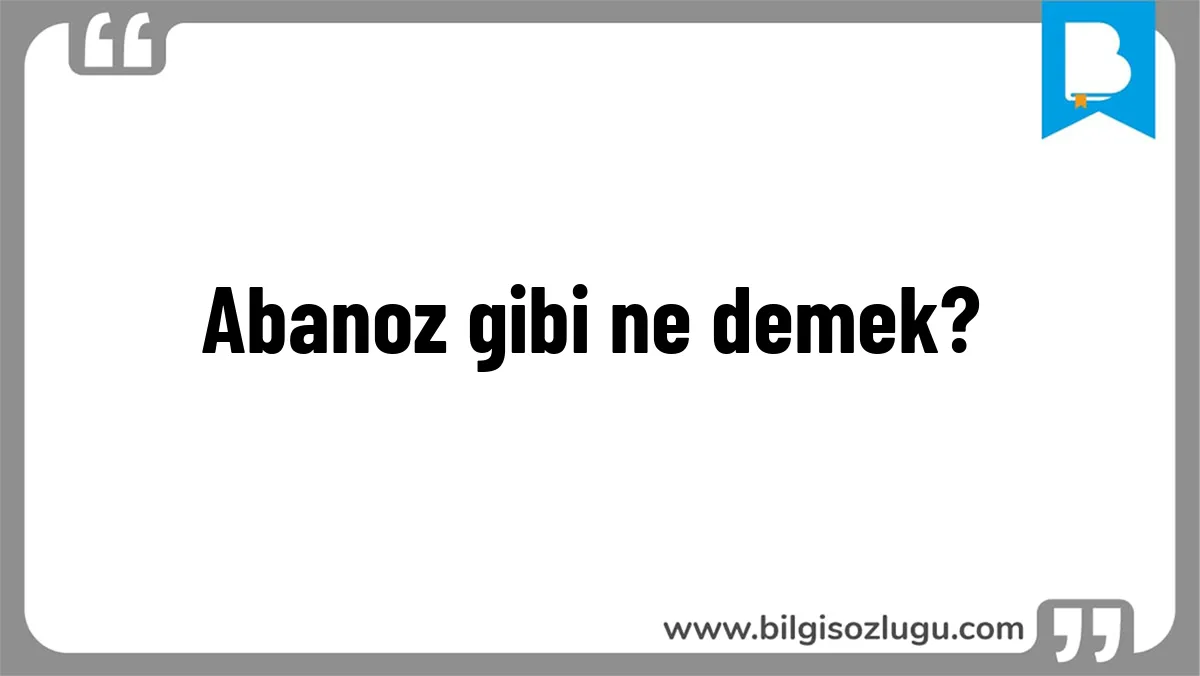 Abanoz gibi ne demek?