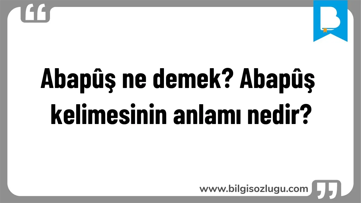Abapûş ne demek? Abapûş kelimesinin anlamı nedir?