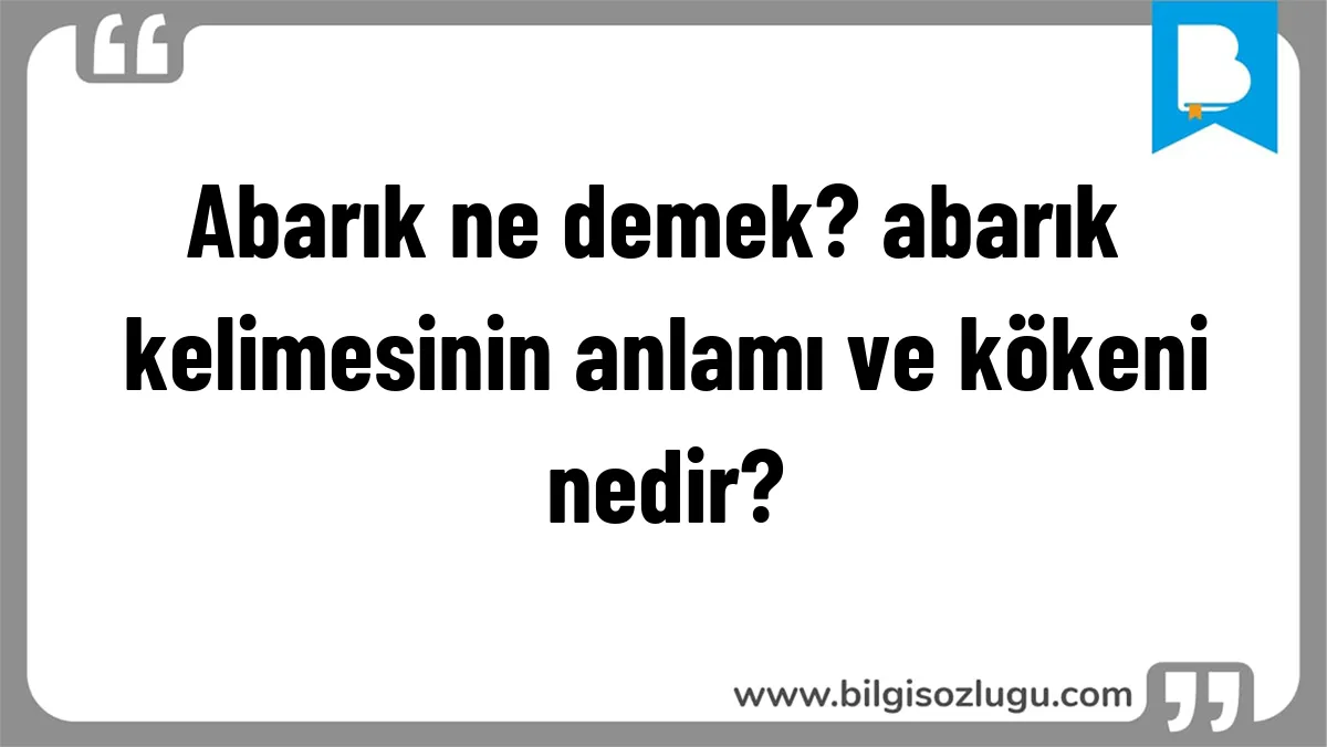 Abarık ne demek? abarık kelimesinin anlamı ve kökeni nedir?