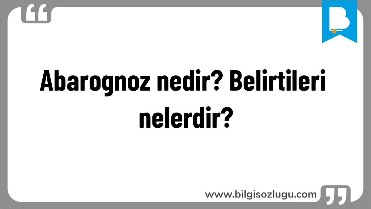 Abarognoz nedir? Belirtileri nelerdir?