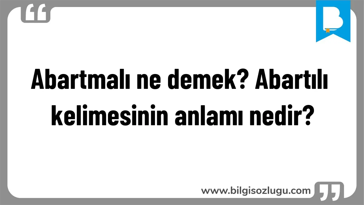 Abartmalı ne demek? Abartılı kelimesinin anlamı nedir?