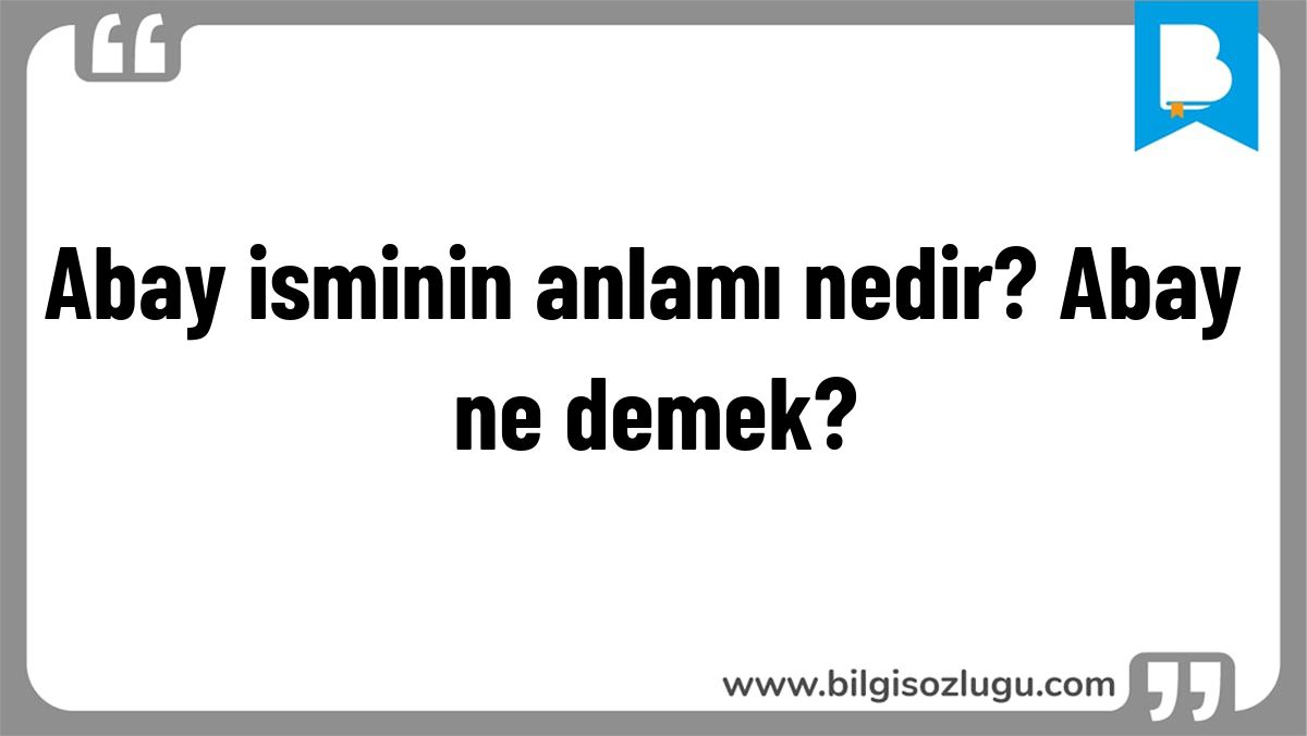 Abay isminin anlamı nedir? Abay ne demek?