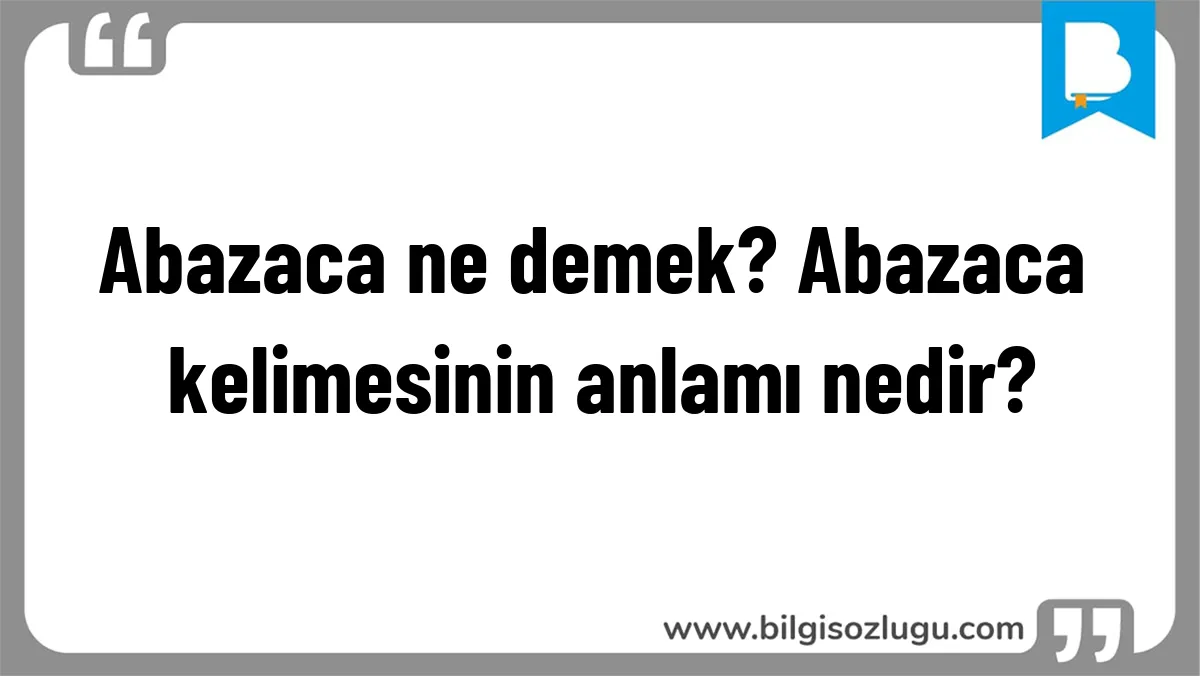 Abazaca ne demek? Abazaca kelimesinin anlamı nedir?