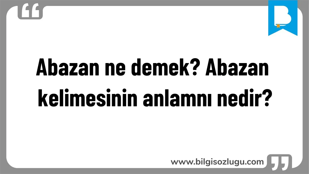 Abazan ne demek? Abazan kelimesinin anlamnı nedir?