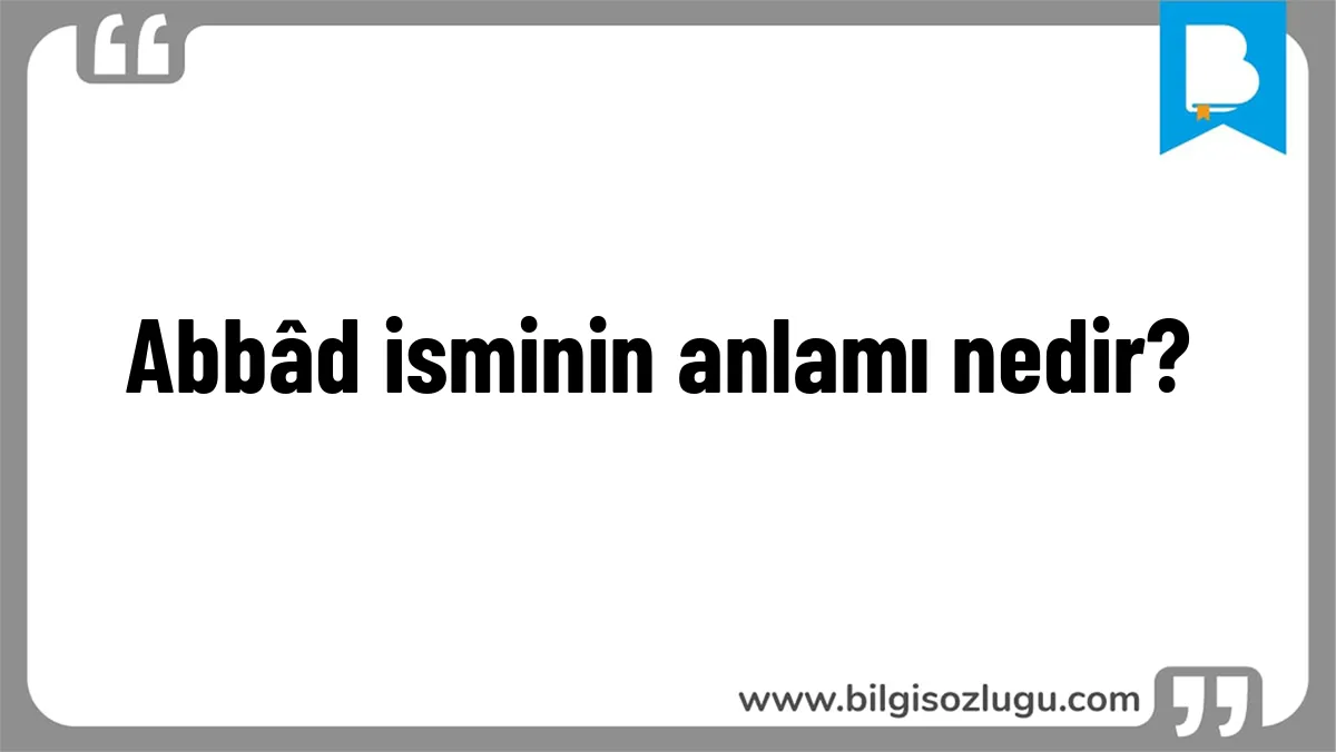 Abbâd isminin anlamı nedir?
