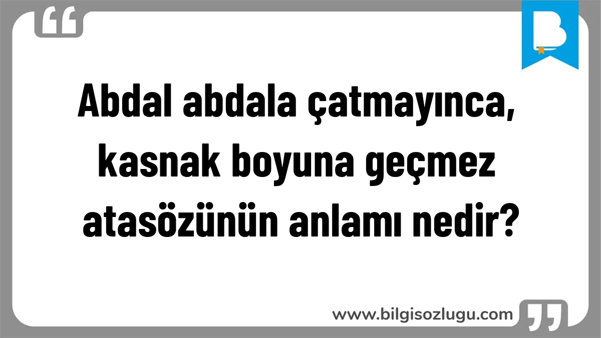 Abdal abdala çatmayınca, kasnak boyuna geçmez  atasözünün anlamı nedir?
