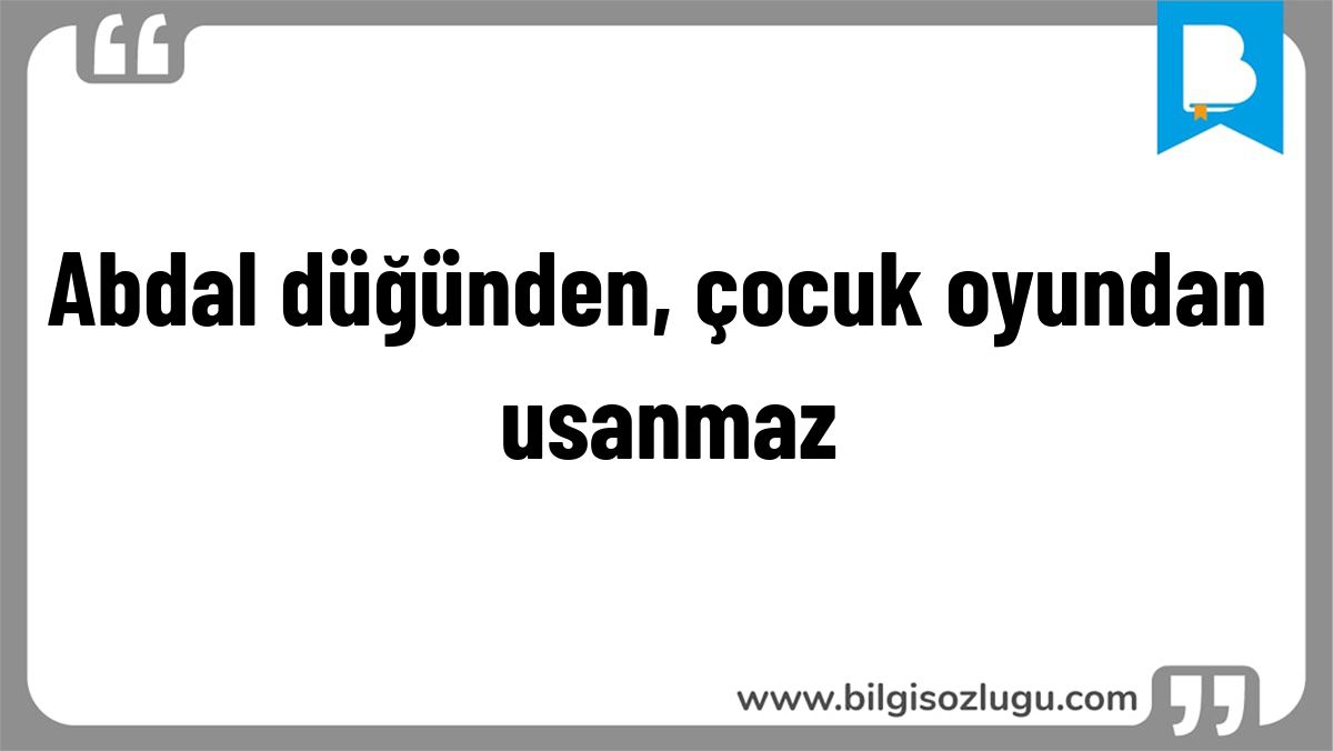 Abdal düğünden, çocuk oyundan usanmaz