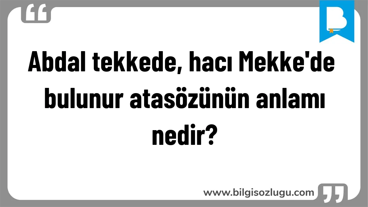 Abdal tekkede, hacı Mekke'de bulunur atasözünün anlamı nedir?