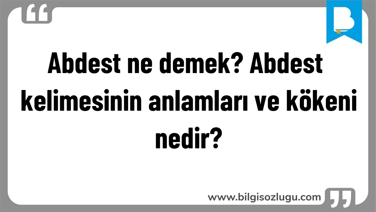 Abdest ne demek? Abdest kelimesinin anlamları ve kökeni nedir?