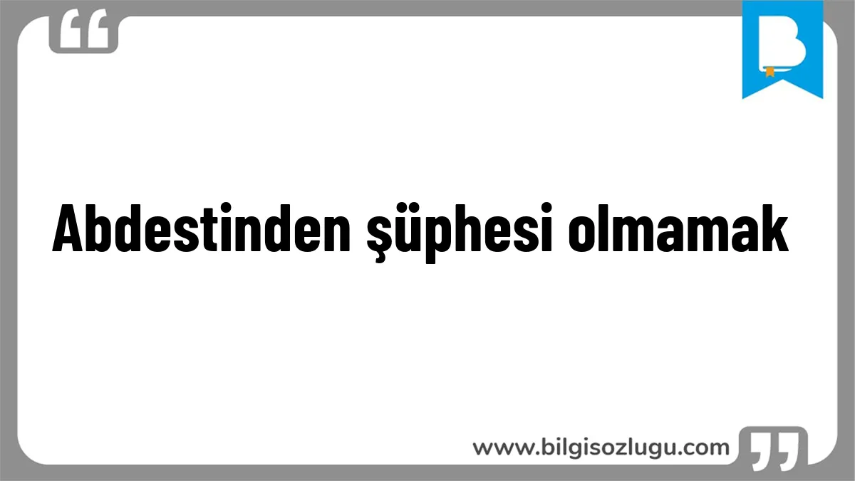 Abdestinden şüphesi olmamak