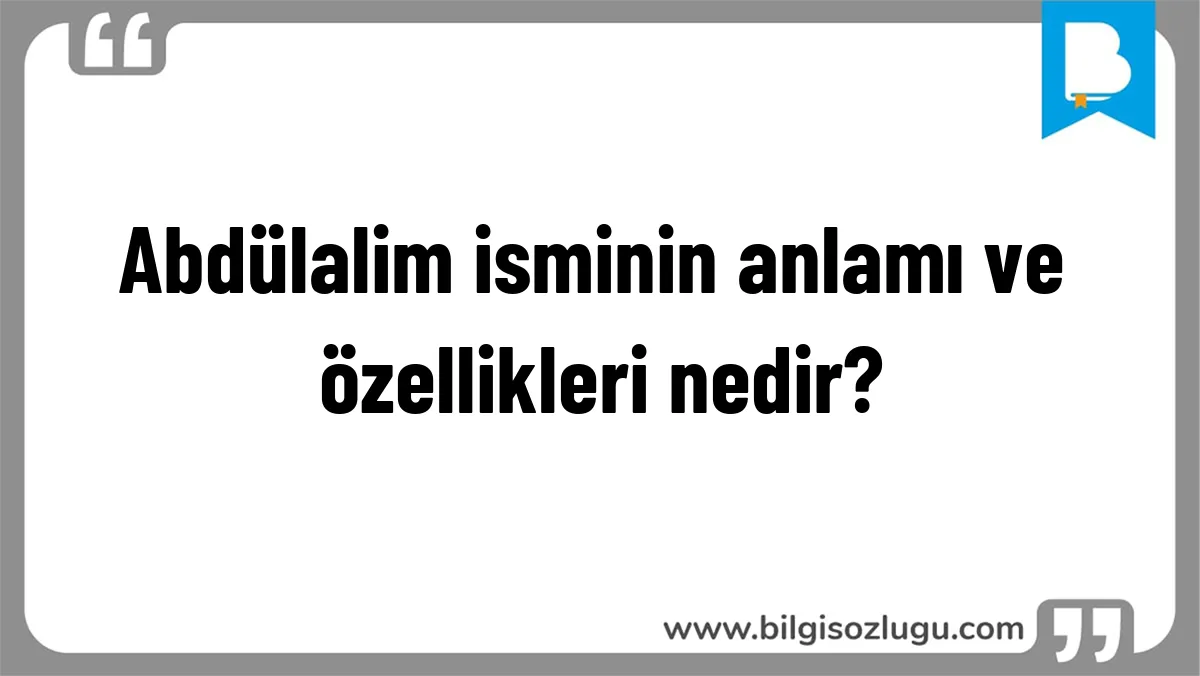 Abdülalim isminin anlamı ve özellikleri nedir?