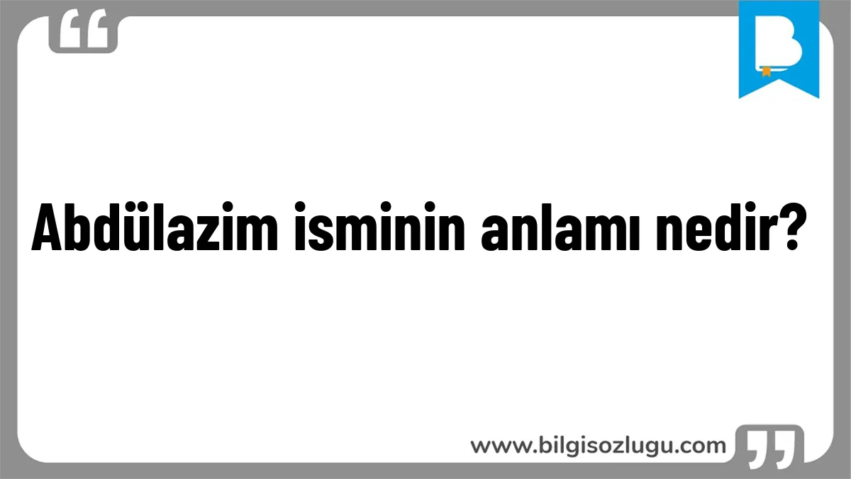 Abdülazim isminin anlamı nedir?