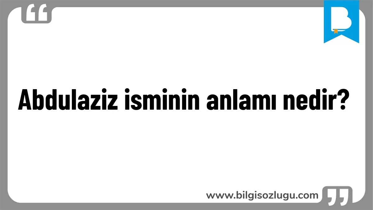 Abdulaziz isminin anlamı nedir?