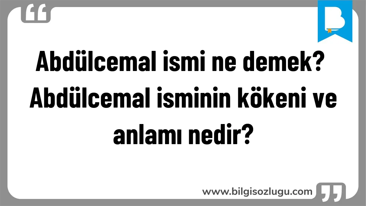 Abdülcemal ismi ne demek? Abdülcemal isminin kökeni ve anlamı nedir?