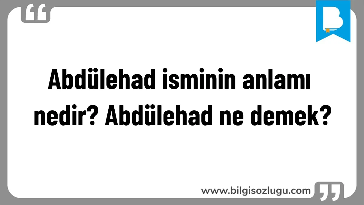 Abdülehad isminin anlamı nedir? Abdülehad ne demek?