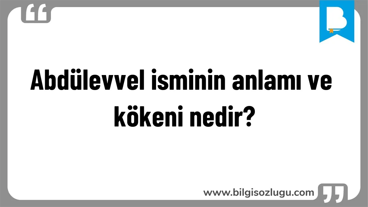 Abdülevvel isminin anlamı ve kökeni nedir?