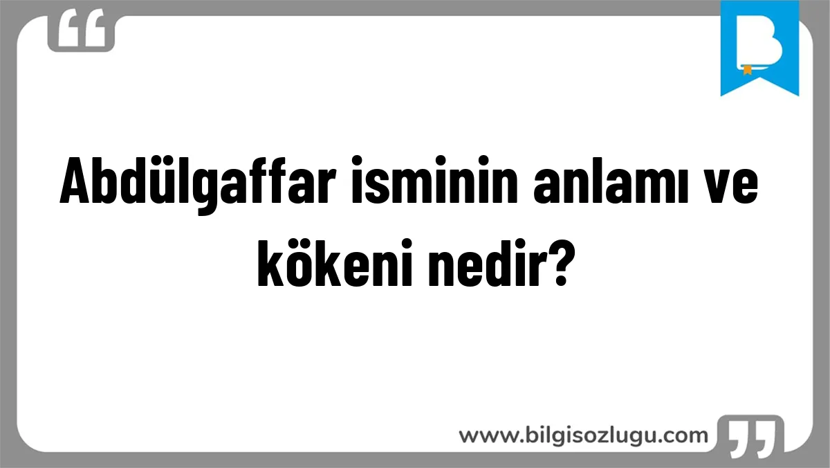 Abdülgaffar isminin anlamı ve kökeni nedir?