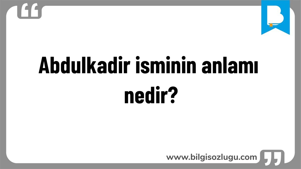 Abdulkadir isminin anlamı nedir?
