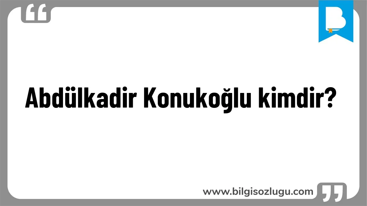 Abdülkadir Konukoğlu kimdir?