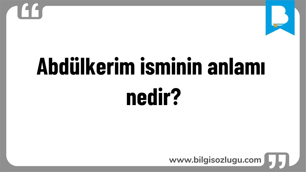 Abdülkerim isminin anlamı nedir?