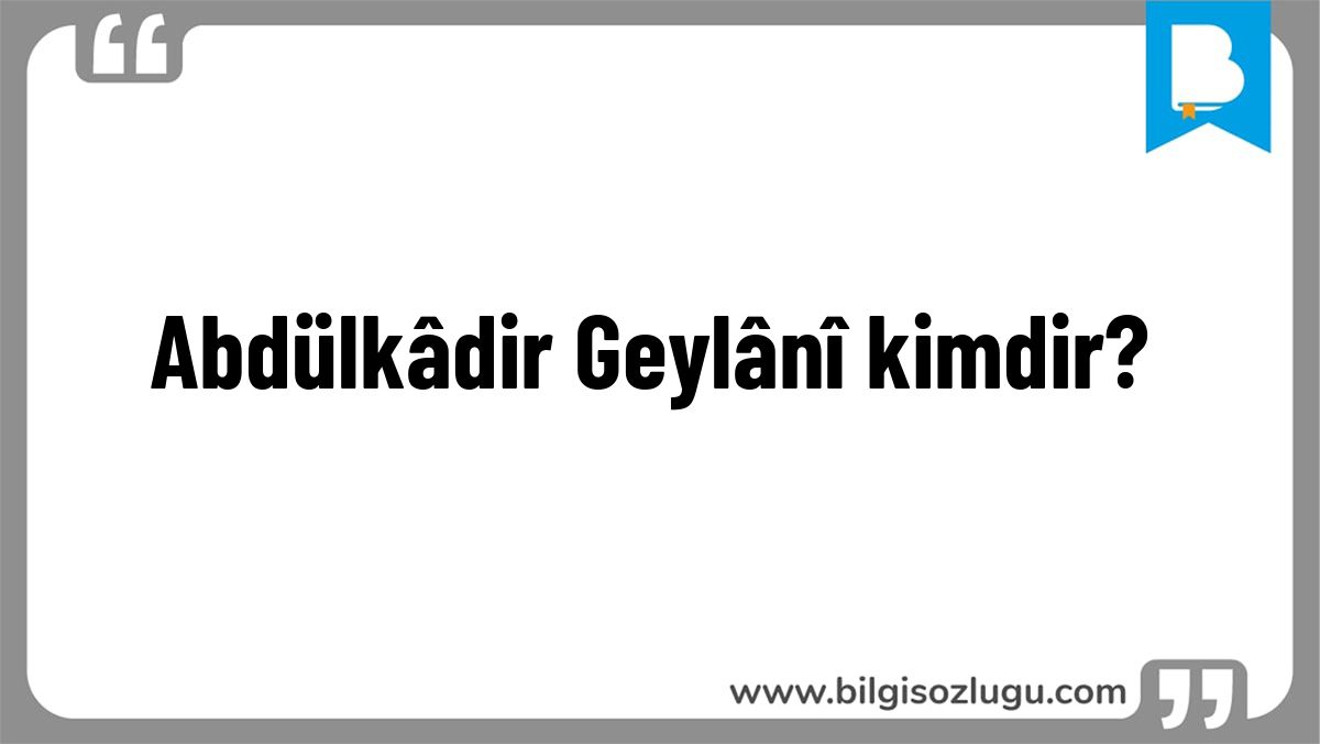 Abdülkâdir Geylânî kimdir?