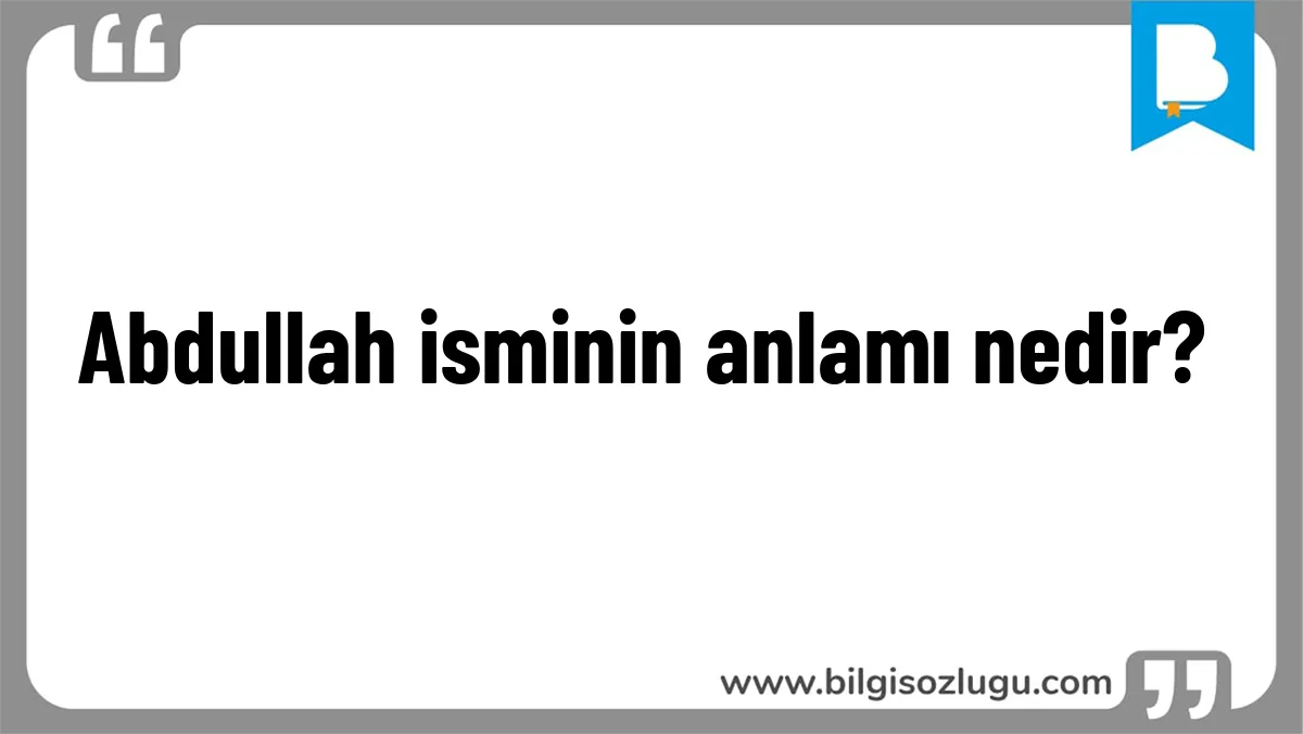 Abdullah isminin anlamı nedir?