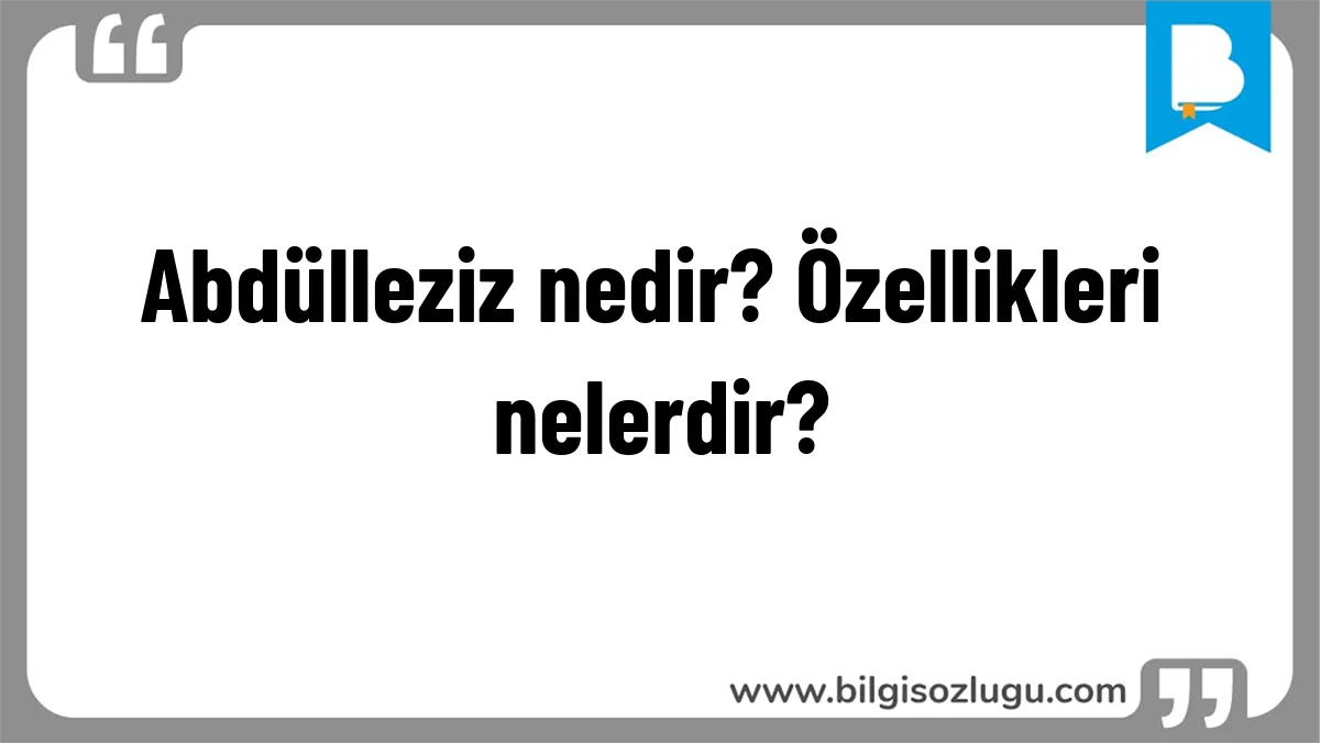 Abdülleziz nedir? Özellikleri nelerdir?