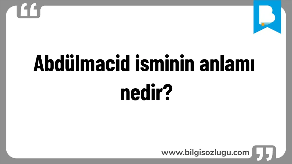 Abdülmacid isminin anlamı nedir?