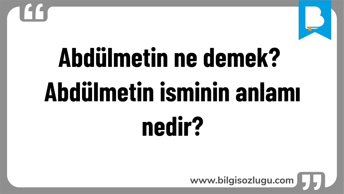 Abdülmetin ne demek? Abdülmetin isminin anlamı nedir?
